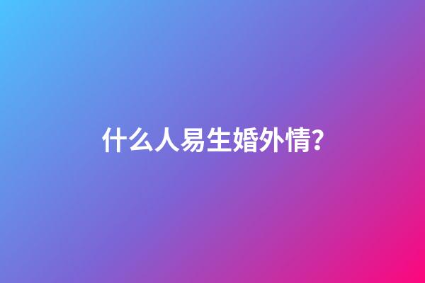 什么人易生婚外情？