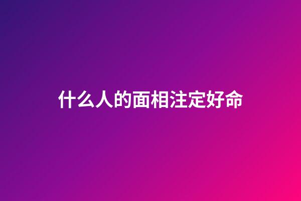 什么人的面相注定好命