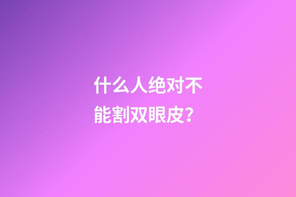 什么人绝对不能割双眼皮？