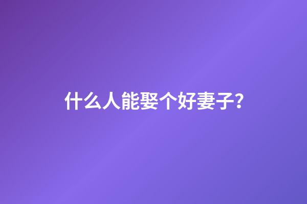 什么人能娶个好妻子？