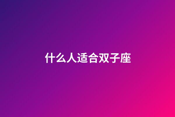 什么人适合双子座-第1张-星座运势-玄机派