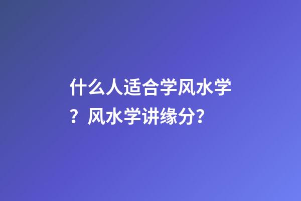 什么人适合学风水学？风水学讲缘分？