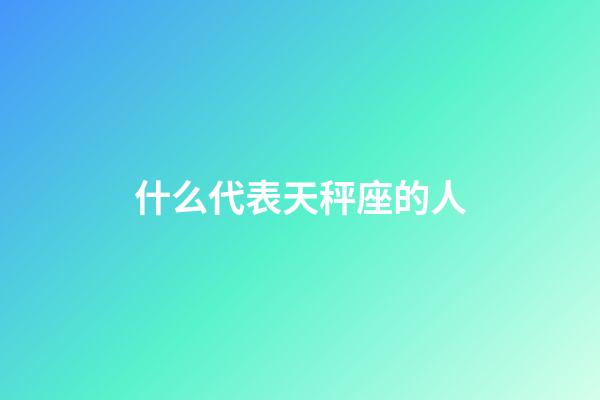 什么代表天秤座的人-第1张-星座运势-玄机派