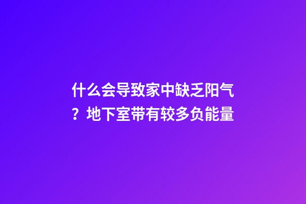 什么会导致家中缺乏阳气？地下室带有较多负能量