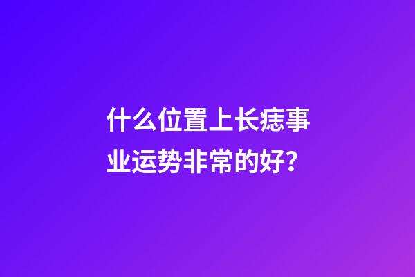 什么位置上长痣事业运势非常的好？