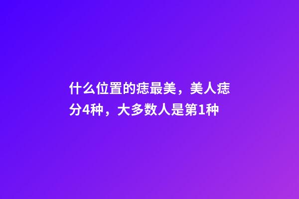 什么位置的痣最美，美人痣分4种，大多数人是第1种