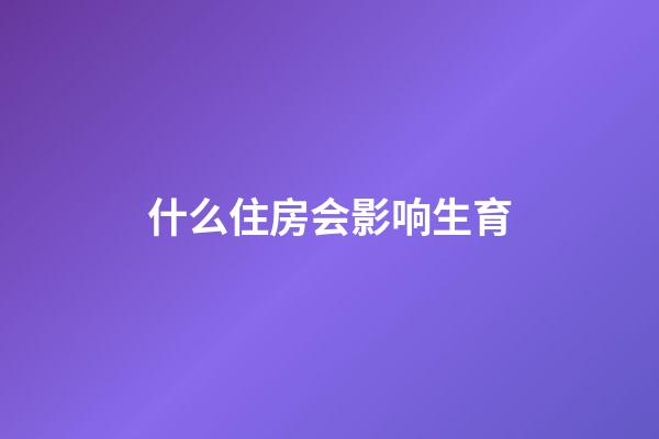 什么住房会影响生育?