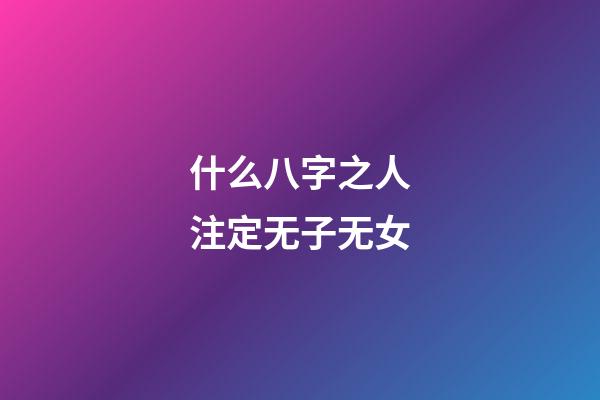 什么八字之人注定无子无女