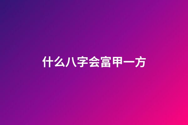 什么八字会富甲一方