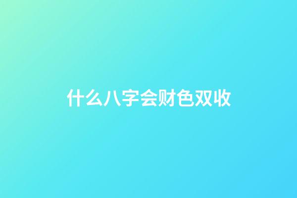什么八字会财色双收
