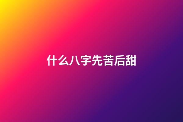 什么八字先苦后甜