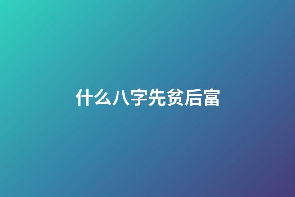 什么八字先贫后富