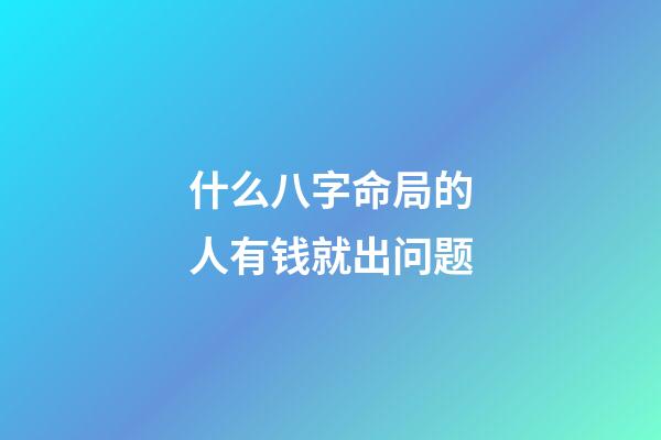 什么八字命局的人有钱就出问题