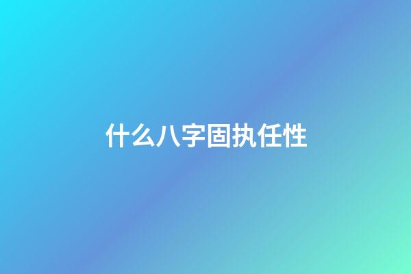 什么八字固执任性