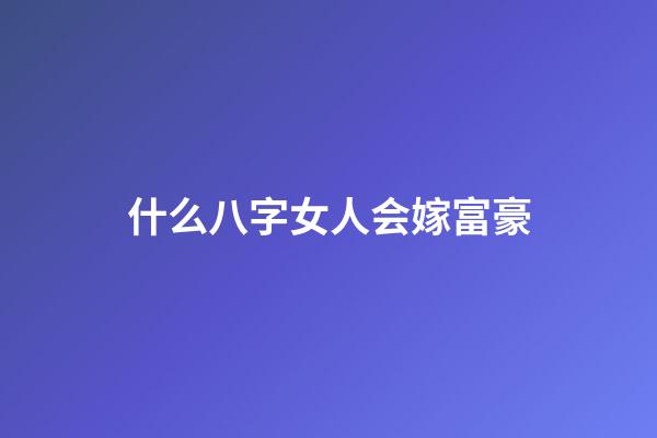 什么八字女人会嫁富豪