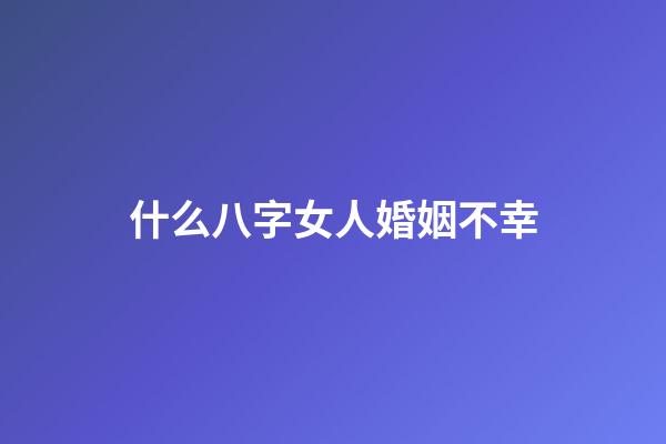 什么八字女人婚姻不幸