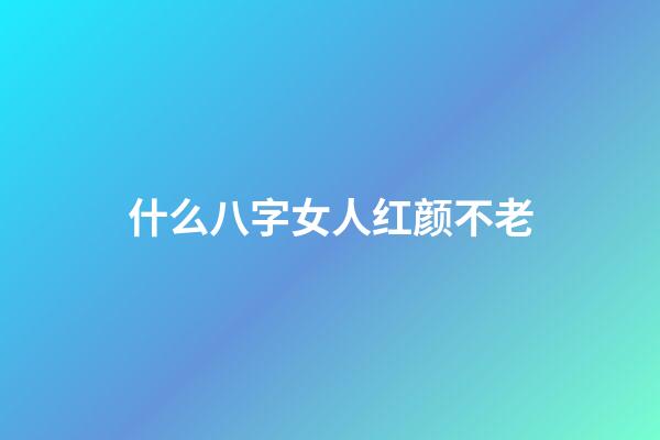 什么八字女人红颜不老