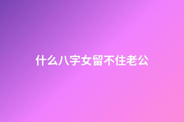 什么八字女留不住老公
