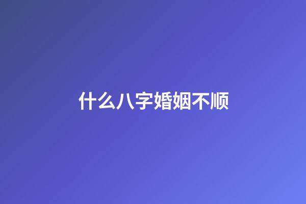 什么八字婚姻不顺