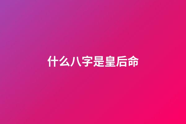 什么八字是皇后命