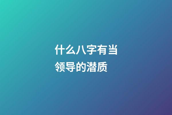 什么八字有当领导的潜质