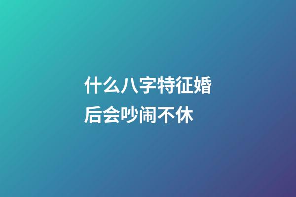 什么八字特征婚后会吵闹不休