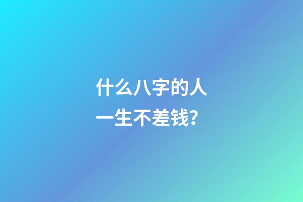 什么八字的人一生不差钱？