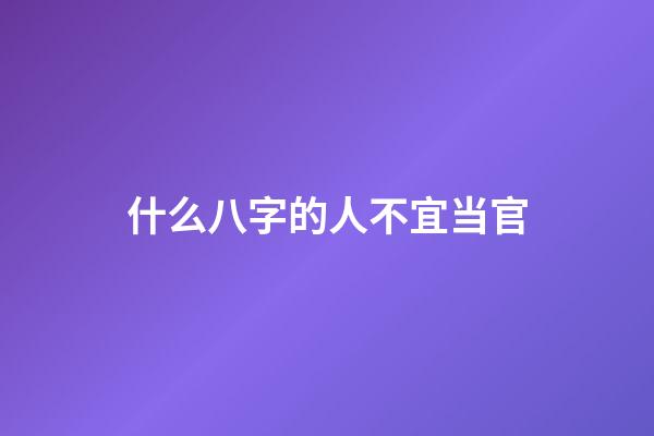 什么八字的人不宜当官