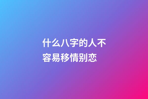什么八字的人不容易移情别恋