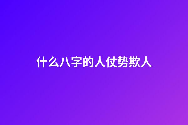 什么八字的人仗势欺人