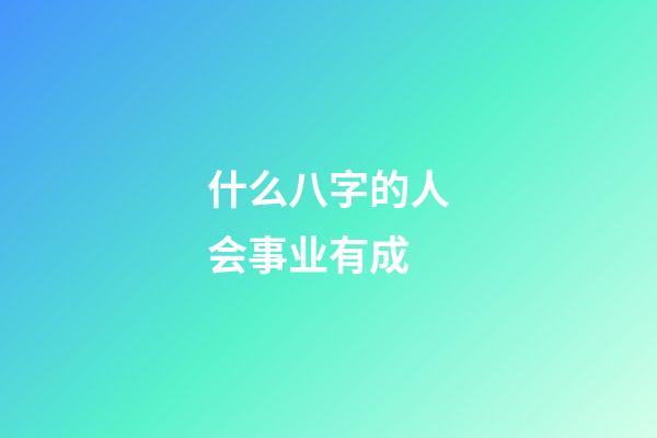 什么八字的人会事业有成