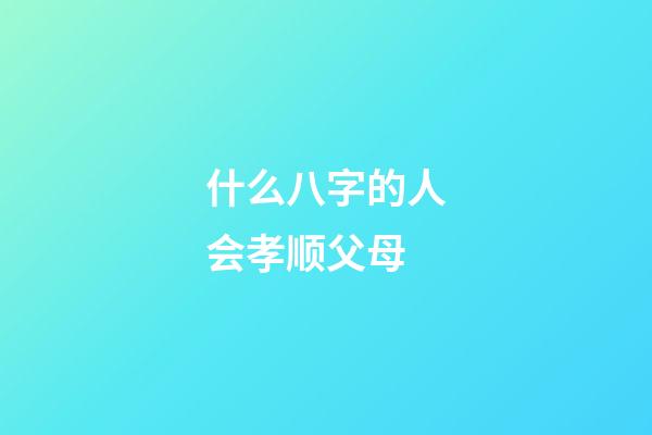 什么八字的人会孝顺父母