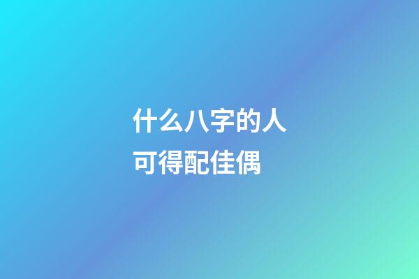 什么八字的人可得配佳偶