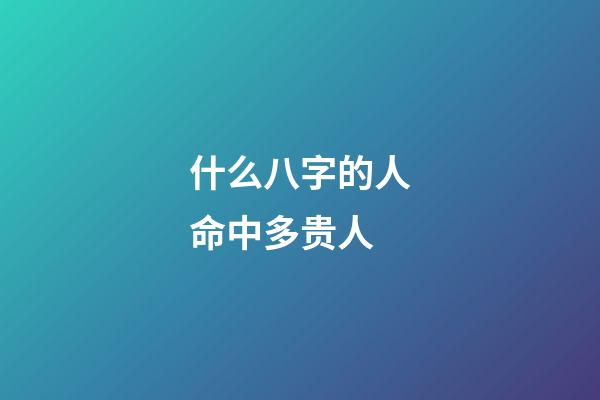 什么八字的人命中多贵人