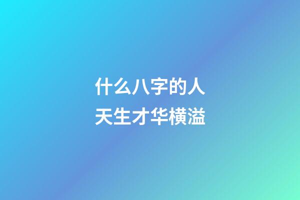 什么八字的人天生才华横溢