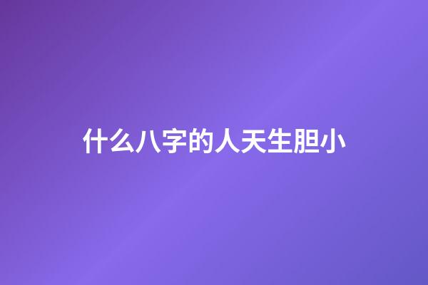 什么八字的人天生胆小
