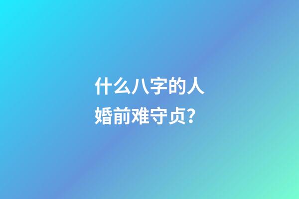 什么八字的人婚前难守贞？