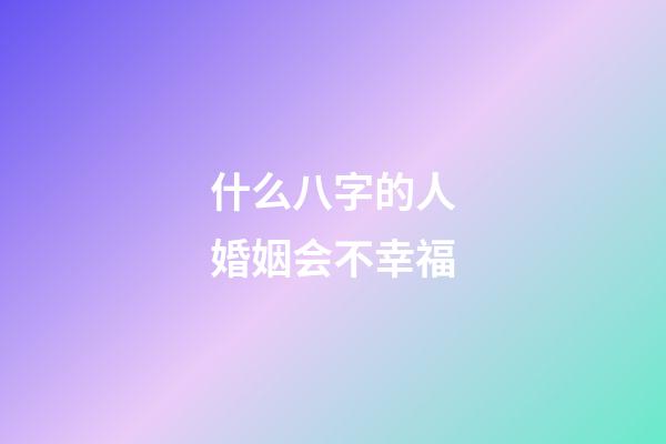什么八字的人婚姻会不幸福