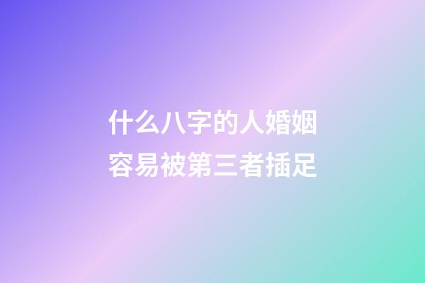 什么八字的人婚姻容易被第三者插足