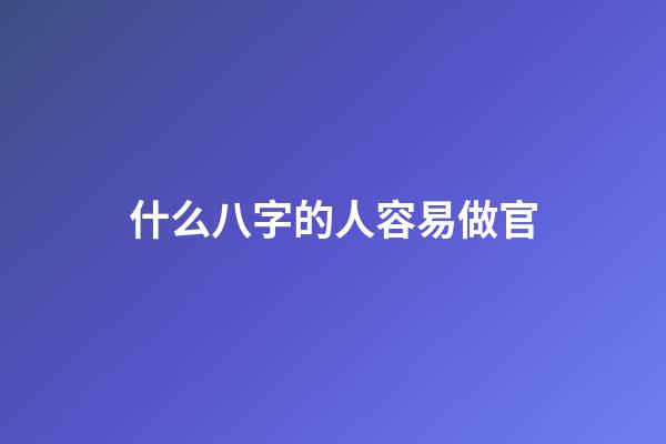 什么八字的人容易做官