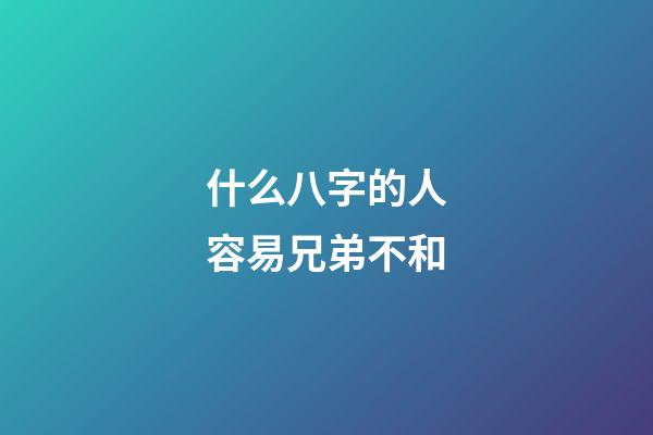 什么八字的人容易兄弟不和