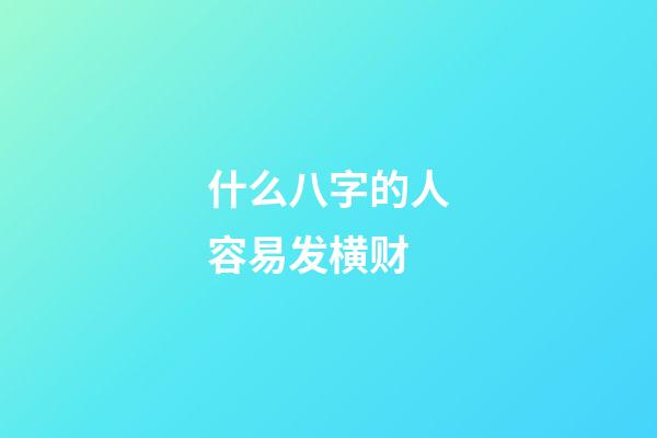 什么八字的人容易发横财