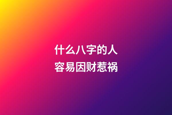 什么八字的人容易因财惹祸
