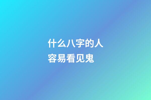什么八字的人容易看见鬼
