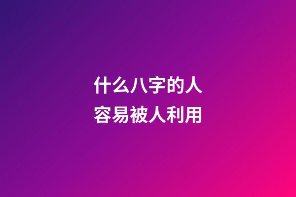 什么八字的人容易被人利用