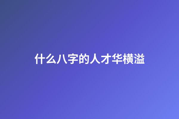 什么八字的人才华横溢
