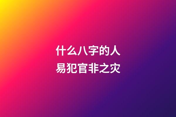 什么八字的人易犯官非之灾
