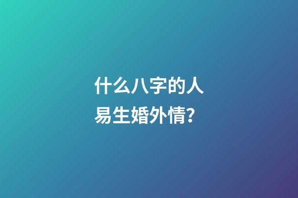什么八字的人易生婚外情？