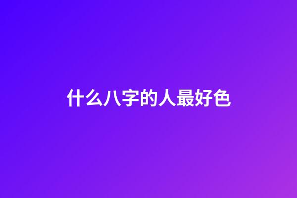 什么八字的人最好色