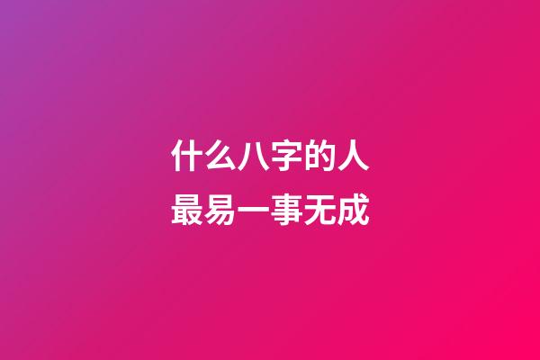 什么八字的人最易一事无成